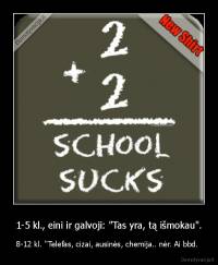 1-5 kl., eini ir galvoji: "Tas yra, tą išmokau". - 8-12 kl. "Telefas, cizai, ausinės, chemija.. nėr. Ai bbd. 