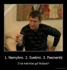 1. Nemylimi. 2. Svetimi. 3. Pasmerkti - O tai ketvirtas gal Nušauti?
