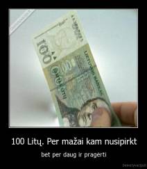 100 Litų. Per mažai kam nusipirkt - bet per daug ir pragėrti