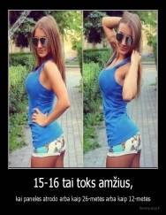 15-16 tai toks amžius, - kai panelės atrodo arba kaip 26-metės arba kaip 12-metės