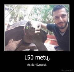 150 metų, - vis dar šypsosi.