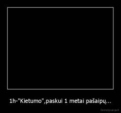 1h-"Kietumo",paskui 1 metai pašaipų... - 