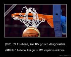 ‎2001 09 11-diena, kai JAV griuvo dangoraižiai. - 2010 09 11-diena, kai grius JAV krepšinio rinktinė. 
