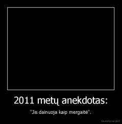 2011 metų anekdotas: - ''Jis dainuoja kaip mergaitė''.