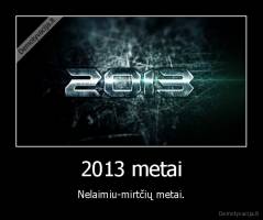 2013 metai - Nelaimiu-mirtčių metai.
