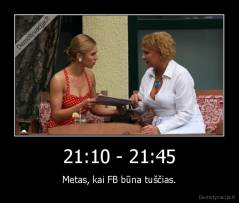 21:10 - 21:45 - Metas, kai FB būna tuščias.