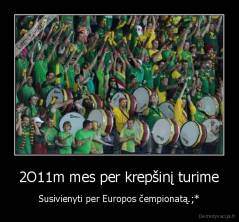 2O11m mes per krepšinį turime - Susivienyti per Europos čempionatą.;*