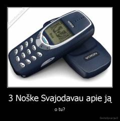 3 Noške Svajodavau apie ją - o tu?
