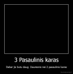 3 Pasaulinis karas - Dabar jis butu daug  žiauresnis nei 2 pasaulinis karas
