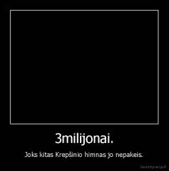3milijonai. - Joks kitas Krepšinio himnas jo nepakeis.