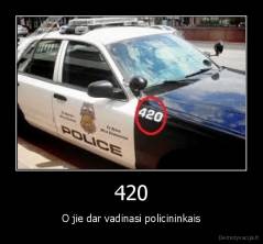 420 - O jie dar vadinasi policininkais