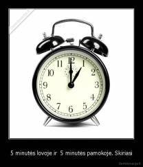 5 minutės lovoje ir  5 minutės pamokoje. Skiriasi - 