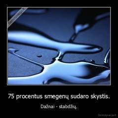 75 procentus smegenų sudaro skystis. - Dažnai - stabdžių.