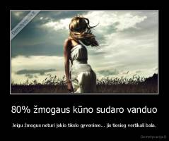 80% žmogaus kūno sudaro vanduo - Jeigu žmogus neturi jokio tikslo gyvenime… jis tiesiog vertikali bala.