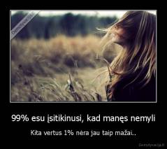 99% esu įsitikinusi, kad manęs nemyli - Kita vertus 1% nėra jau taip mažai..