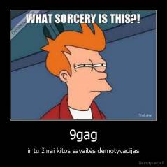 9gag - ir tu žinai kitos savaitės demotyvacijas