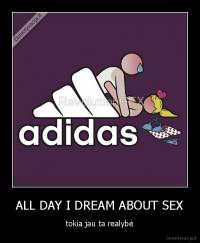 ALL DAY I DREAM ABOUT SEX - tokia jau ta realybė