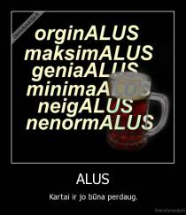 ALUS - Kartai ir jo būna perdaug.