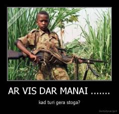 AR VIS DAR MANAI ....... - kad turi gera stoga?