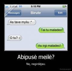 Abipusė meilė? - Ne, negirdėjau.