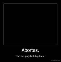 Abortas, - Moterie, pagalvok ką darai..