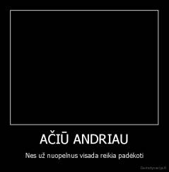 AČIŪ ANDRIAU - Nes už nuopelnus visada reikia padėkoti