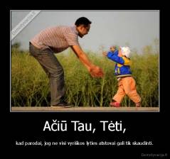Ačiū Tau, Tėti, - kad parodai, jog ne visi vyriškos lyties atstovai gali tik skaudinti.