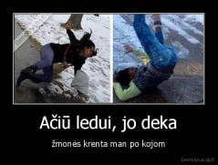 Ačiū ledui, jo deka - žmonės krenta man po kojom