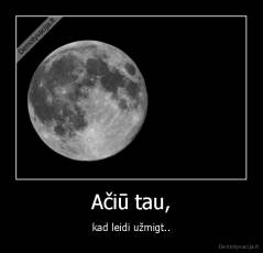 Ačiū tau, - kad leidi užmigt..