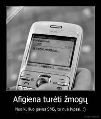 Afigiena turėti žmogų - Nuo kuriuo gavus SMS, tu nusišypsai. :)
