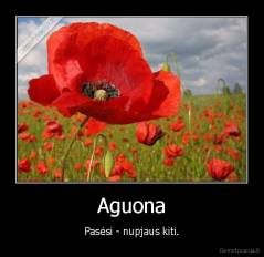 Aguona - Pasėsi - nupjaus kiti.