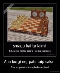 Aha kurgi ne, pats taip sakai  - Nes vis pralaimi nemokėdamas žaist