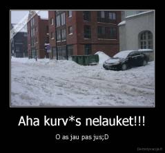 Aha kurv*s nelauket!!! - O as jau pas jus;D