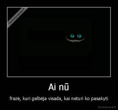 Ai nū - frazė, kuri gelbėja visada, kai neturi ko pasakyti