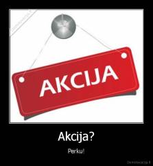 Akcija? - Perku!