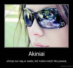 Akiniai - užstoja nuo vėjų ar saulės, bet trukdo matyti tikrą pasaulį.