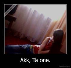 Akk, Ta one. - 