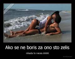 Ako se ne boris za ono sto zelis - nikada to neces dobiti