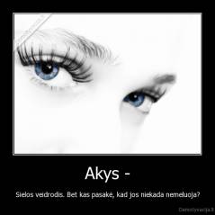 Akys - - Sielos veidrodis. Bet kas pasakė, kad jos niekada nemeluoja?