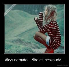 Akys nemato – širdies neskauda ! - 