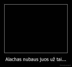 Alachas nubaus juos už tai... - 