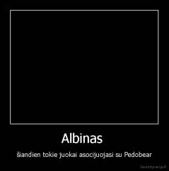Albinas  - šiandien tokie juokai asocijuojasi su Pedobear