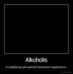 Alkoholis - Jo padedamas gali pasiryžti betkokiems žygdarbiams..