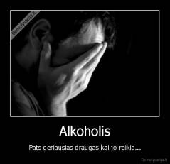 Alkoholis - Pats geriausias draugas kai jo reikia...