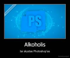 Alkoholis - tai skystas Photoshop'as