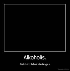 Alkoholis. - Gali būti labai klastingas