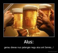 Alus: - geriau dievas nuo palangės negu alus ant žemės...!