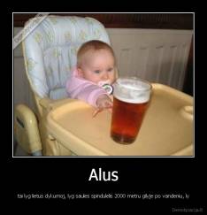Alus - tai lyg lietus dykumoj, lyg saules spindulelis 2000 metru gilyje po vandeniu, ly