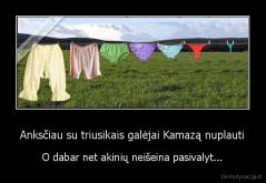 Anksčiau su triusikais galėjai Kamazą nuplauti - O dabar net akinių neišeina pasivalyt...