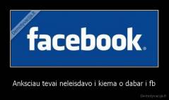 Anksciau tevai neleisdavo i kiema o dabar i fb - 